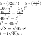 5*(32m^2)=5*(\frac{4*l^{2}}{5})\\ 160m^2=4*l^2\\ \frac{160m^{2}}{4}=\frac{4*l^{2}}{4}  \\ 40m^2=l^2\\ l^2=40m^2\\ \sqrt{l^{2}} =\sqrt{40m^{2}}  \\ l=(\sqrt{40})m