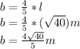 b=\frac{4}{5}*l \\ b=\frac{4}{5}*(\sqrt{40}  )m\\ b=\frac{4\sqrt{40} }{5} m