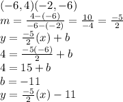 (-6, 4) (-2, -6)\\m = \frac{4-(-6)}{-6-(-2)} = \frac{10}{-4} = \frac{-5}{2}   \\y = \frac{-5}{2}(x) + b\\4 = \frac{-5(-6)}{2} + b\\4 = 15 + b\\b = -11\\y = \frac{-5}{2}(x) - 11