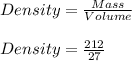 Density = \frac{Mass}{Volume } \\\\Density = \frac{212}{27}