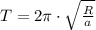 T = 2\pi\cdot \sqrt{\frac{R}{a} }