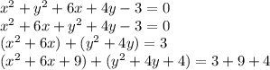 x^2 + y^2 + 6x + 4y - 3 = 0\\x^2 + 6x + y^2 + 4y - 3 = 0\\(x^2 + 6x) + (y^2 + 4y) = 3\\(x^2 + 6x + 9) + (y^2 + 4y + 4) = 3 + 9 + 4