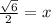 \frac{\sqrt{6}}{2} = x