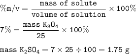 \tt \%m/v=\dfrac{mass~of~solute}{volume~of~solution}\times 100\%\\\\7\%=\dfrac{mass~K_SO_4}{25}\times 100\%\\\\mass~K_2SO_4=7\times 25\div 100=1.75~g