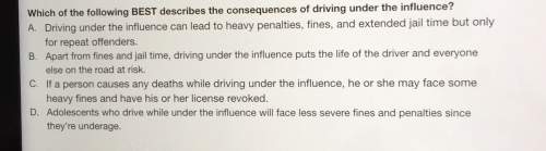Which of the following best describes the consequences of driving under the influence? a. driving un