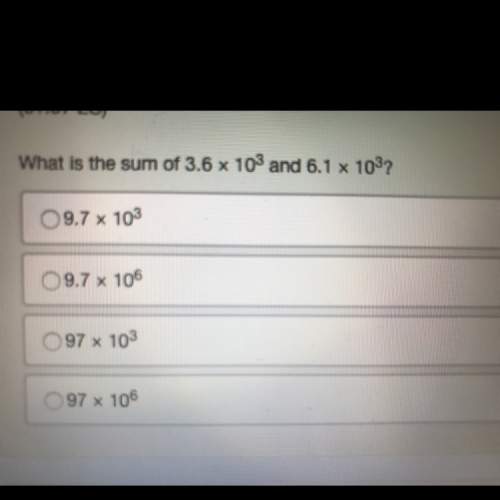 What is the sum of 3.6 x 10^3 and 6.1 x 10^3?  a- 9.7 x 10^3 b- 9.7 x 10^6