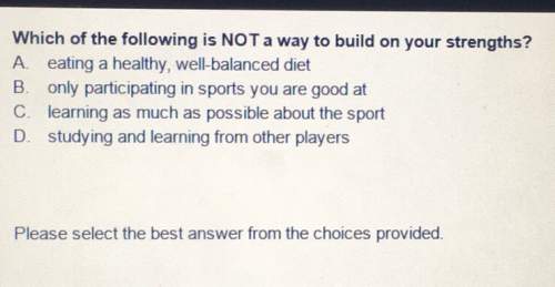 Which of the following is not a way to build on your strengths? a. eating a healthy, wel-balanced di
