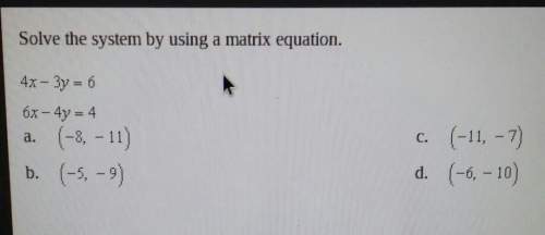 Solve the system by using a matrix equation.4x-3y=66x-4y=4