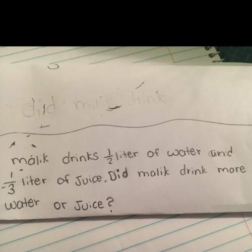 Malik drinks 1\2 liter of water and 1\3 liter of liter of juice.did malik drink more water or juice?