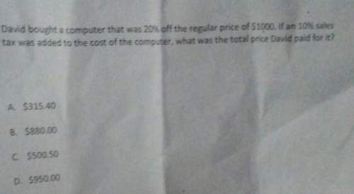 David bought a computer that was 20% off the regular price of $1000.if an 10% sales tax was added to