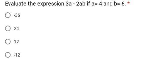 Evaluate the expression 3a - 2ab if a= 4 and b= 6 explain, you!