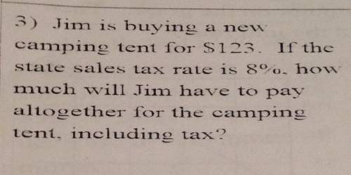 3) jim is buying a newcamping tent for $123. if the state sales tax rate is 8% how much will jim hav