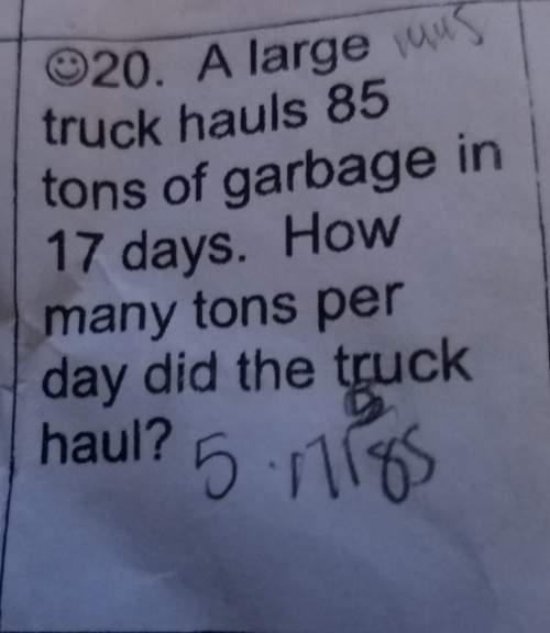 Atruck hauls 85 tons of garbage in 17 days how many tons per day did tge how and how did you get you