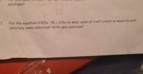 Solutions? for the equation 0.5(5x-8) =2.5x +k, what value of k will create an equation with zero s