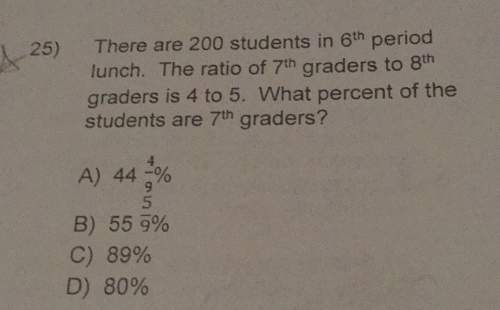 25)there are 200 students in 6th period lunch. the ratio of 7th graders to 8th graders is 4 to 5. wh