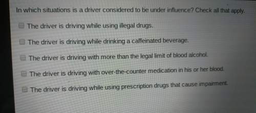 In which situation is a driver considered to be under influence ? check all that apply.