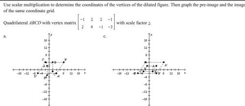 Use scalar multiplication to determine the coordinates of the vertices of the dilated figure. then g