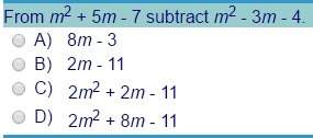 From m2 + 5m - 7 subtract m2 - 3m 4. a) 8m - 3 b) 2m - 11 c) 2m2 + 2m - 11 d) 2m2 + 8m - 11