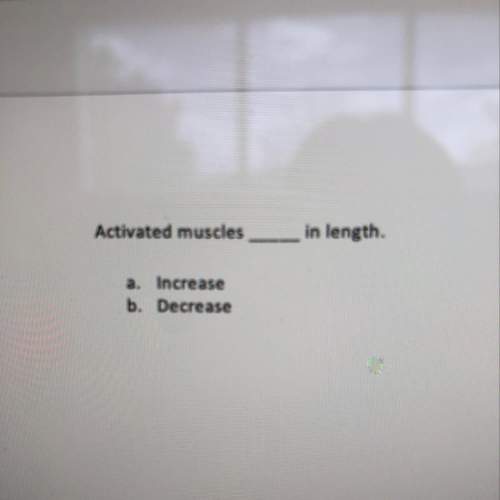 Activated muscles (decrease/increase) in length?