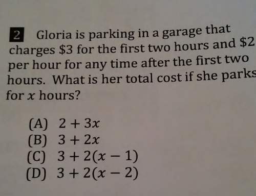 Gloria is parking in a garage that charges $3 for the first two hours and $2 per hour for any time a