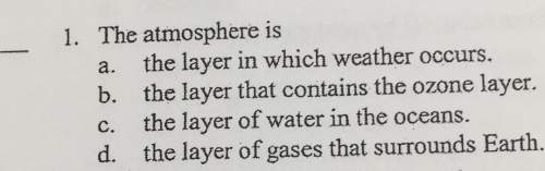 W1. the atmosphere is a. the layer in which weather occurs. b. the layer that contains the ozone lay
