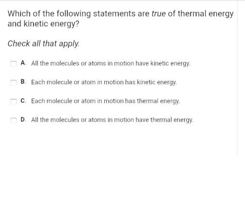 Which of the following statements are true of thermal energy and kinetic energy? check a