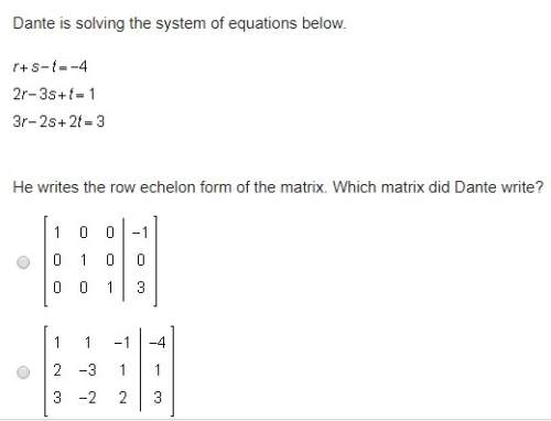Dante is solving the system of equations below. he writes the row echelon form of the ma