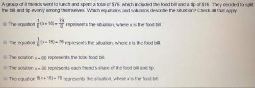 Agroup of 8 friends went to lunch and spent a total of $76, which included the food bill and a tip o