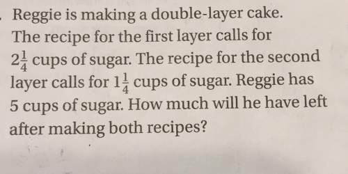 Reggie is making a double-layer cake. the recipe for the layer calls for cups of sugar. the recipe f