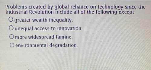 Problems created by global reliance on technology since the industrial revolution include all the fo