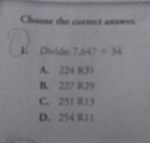 Divide 7,647÷34=a.224 r31b.227 r29c.251 r13d.254 r11