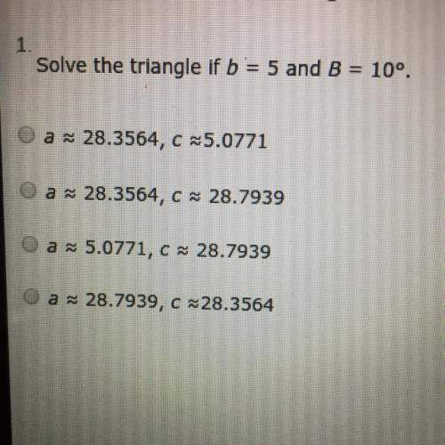 Solve the triangle if b= 5 and b = 10 degrees