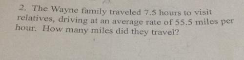 2. the wayne faming traveled 7.5 hours to relatives driving at an average rate of 55.5 mules per hou