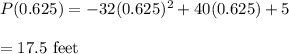 P(0.625)=-32(0.625)^2 + 40(0.625)+ 5\\\\=17.5\ \text{feet}