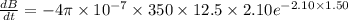 \frac{dB}{dt}=-4\pi\times 10^{-7}\times 350\times 12.5\times 2.10e^{-2.10\times 1.50}