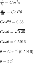 \frac{I}{I_o}  = Cos^2 \theta\\\\\frac{35}{100} =  Cos^2 \theta\\\\Cos^2 \theta = 0.35\\\\Cos\theta = \sqrt{0.35} \\\\Cos\theta = 0.5916\\\\\theta = Cos^{-1}(0.5916)\\\\\theta  = 54 ^0