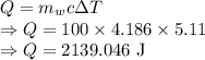 Q=m_wc\Delta T\\\Rightarrow Q=100\times 4.186\times 5.11\\\Rightarrow Q=2139.046\ \text{J}