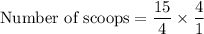 \text{Number of scoops}=\dfrac{15}{4}\times \dfrac{4}{1}