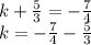 k +  \frac{5}{3}  =   - \frac{7}{4 }  \\ k =  -  \frac{7}{4}  -  \frac{5}{3}