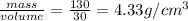 \frac{mass}{volume} = \frac{130}{30} = 4.33 g/cm^3
