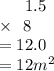 \:  \:  \:  \:  \:  \:  \: 1.5 \\  \:  \:  \:  \:  \:  \times  \:  \: 8 \\  = 12.0 \\  = 12 { m}^{2}