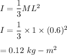 I=\dfrac{1}{3}ML^2\\\\I=\dfrac{1}{3}\times 1\times (0.6)^2\\\\=0.12\ kg-m^2