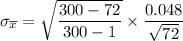\sigma _{ \overline x} = \sqrt{\dfrac{{300-72}}{300-1}} \times \dfrac{0.048}{\sqrt{72}}