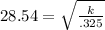 28.54=\sqrt{\frac{k}{.325} }