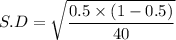 S.D = \sqrt{\dfrac{0.5\times(1-0.5)}{40}