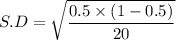 S.D = \sqrt{\dfrac{0.5\times(1-0.5)}{20}