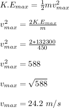 K.E_{max} = \frac{1}{2}mv_{max}^2\\\\ v_{max}^2 = \frac{2K.E_{max}}{m}\\\\ v_{max}^2 = \frac{2*132300}{450}\\\\ v_{max}^2 =588\\\\v_{max} = \sqrt{588}\\\\  v_{max} = 24.2 \ m/s
