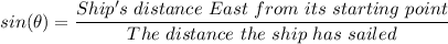 sin(\theta) = \dfrac{Ship's \ distance \ East \ from \ its \ starting \ point}{The \ distance \ the \ ship \ has \ sailed}