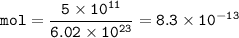 \tt mol=\dfrac{5\times 10^{11}}{6.02\times 10^{23}}=8.3\times 10^{-13}