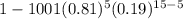 1-1001 (0.81)^{5} (0.19)^{15-5}